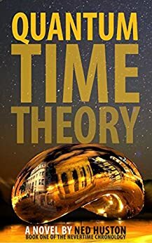 Quantum Time Theory: Journals of a Traveler Through Time (Nevertime Chronology Book 1) by Ned Huston
