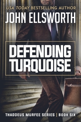 Defending Turquoise: Thaddeus Murfee Legal Thriller Series Book Six by John Ellsworth
