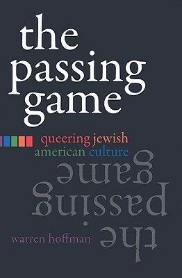 The Passing Game: Queering Jewish American Culture by Warren Hoffman