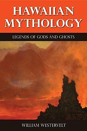 Hawaiian Mythology: Legends of Gods and Ghosts by William Drake Westervelt