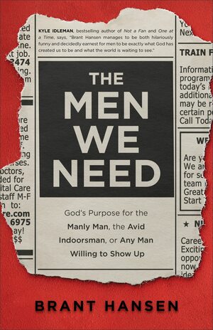 The Men We Need: God's Purpose for the Manly Man, the Avid Indoorsman, or Any Man Willing to Show Up by Brant Hansen, Sherri Lynn