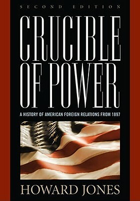 Crucible of Power: A History of American Foreign Relations from 1897 by Howard Jones
