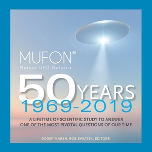 MUFON, Mutual UFO Network 50 Years: 1969 - 2019: NEW Expanded Edition by Roger Marsh, Rob Swiatek