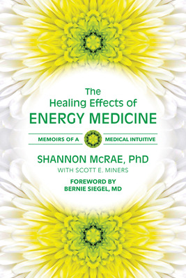 The Healing Effects of Energy Medicine: Memoirs of a Medical Intuitive by Shannon McRae Phd