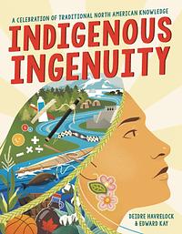 Indigenous Ingenuity: A Celebration of Traditional North American Knowledge by Edward Kay, Deidre Havrelock