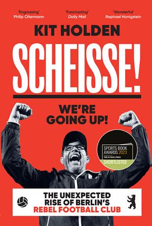 Scheisse! We're Going Up!: The Unexpected Rise of Berlin's Rebel Football Club by Kit Holden