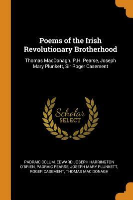 Poems of the Irish Revolutionary Brotherhood: Thomas Macdonagh. P.H. Pearse, Joseph Mary Plunkett, Sir Roger Casement by Edward Joseph Harrington O'Brien, Padraic Pearse, Padraic Colum