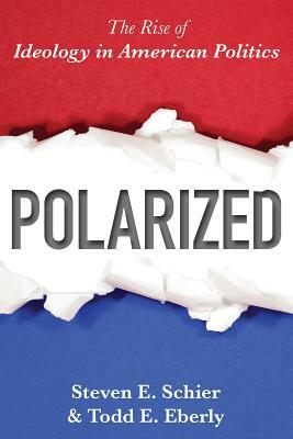 Polarized: The Rise of Ideology in American Politics by Todd E. Eberly, Steven E. Schier