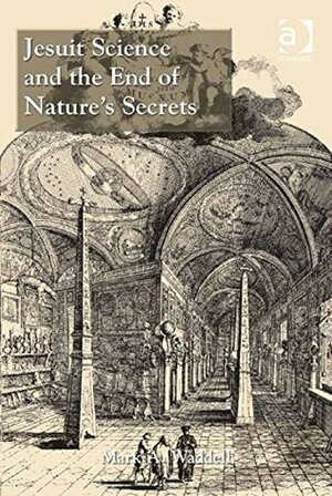 Jesuit Science and the End of Nature's Secrets by Mark A. Waddell