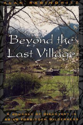 Beyond the Last Village: A Journey of Discovery in Asia's Forbidden Wilderness by Alan Rabinowitz
