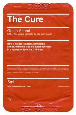 The Cure: How a Father Raised $100 Million—and Bucked the Medical Establishment—in a Quest to Save His Children by Geeta Anand