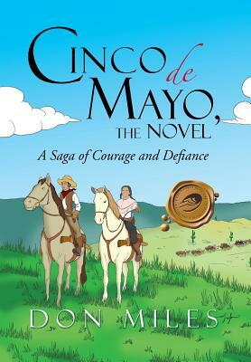Cinco de Mayo, the Novel: A Saga of Courage and Defiance by Don Miles