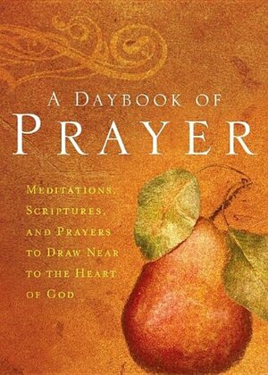 A Daybook of Prayer: Meditations, Scriptures and Prayers to Draw Near to the Heart of God by Integrity House, Integrity Publishers