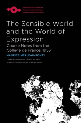 The Sensible World and the World of Expression: Course Notes from the Collège de France, 1953 by Maurice Merleau-Ponty