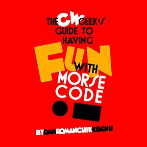 The CW Geek's Guide to Having Fun with Morse Code by Dan Romanchik