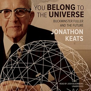 You Belong to the Universe: Buckminster Fuller and the Future by Jonathon Keats