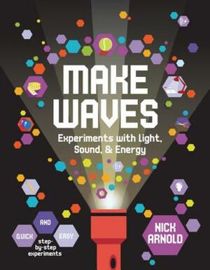 Make Waves: Experiments with Light, Energy & Sound by Nick Arnold