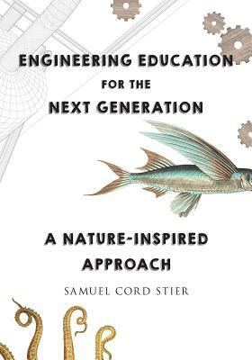 Engineering Education for the Next Generation: A Nature-Inspired Approach by Samuel Cord Stier