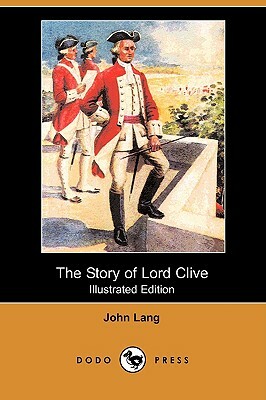 The Story of Lord Clive (Illustrated Edition) (Dodo Press) by John Lang