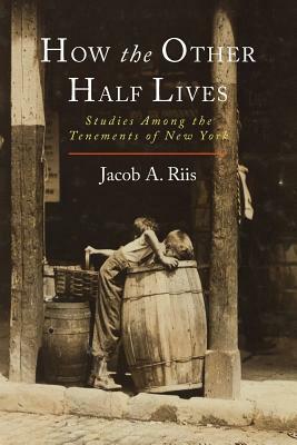 How the Other Half Lives: Studies Among the Tenements of New York by Jacob a. Riis