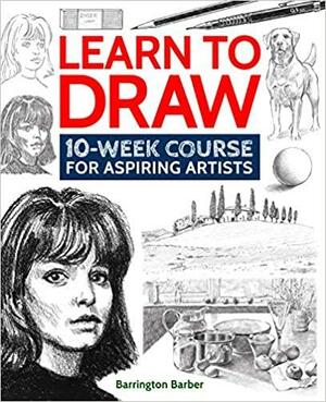 Learn to Draw: 10-Week Course for Aspiring Artists by Barrington Barber