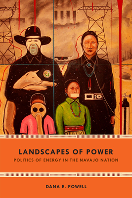 Landscapes of Power: Politics of Energy in the Navajo Nation by Dana E. Powell