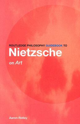 Routledge Philosophy Guidebook to Nietzsche on Art by Aaron Ridley