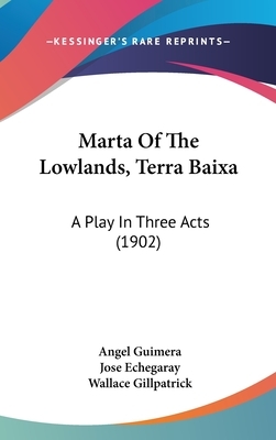 Marta of the Lowlands, Terra Baixa: A Play in Three Acts (1902) by Angel Guimera