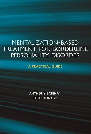 Psychotherapy for Borderline Personality Disorder: Mentalization Based Treatment by Anthony Bateman, Peter Fonagy