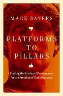 Platforms to Pillars: Trading the Burden of Performance for the Freedom of God's Presence by Mark Sayers