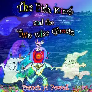 The Fish King and the Two Wise Ghosts by Francis H. Powell