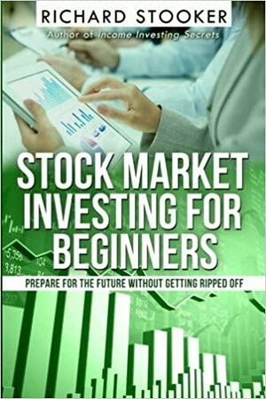 Stock Market Investing for Beginners: How Anyone Can Have a Wealthy Retirement by Ignoring Much of the Standard Advice and Without Wasting Time or Getting Scammed by Richard Stooker