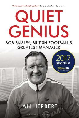 Quiet Genius: Bob Paisley, British Football's Greatest Manager Shortlisted for the William Hill Sports Book of the Year 2017 by Ian Herbert