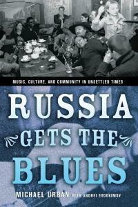 Russia Gets the Blues: Music, Culture, and Community in Unsettled Times by Michael E. Urban, Nancy Ries, Bruce Grant