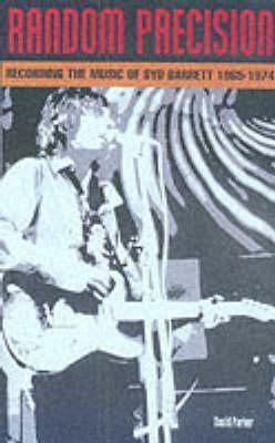 Random Precision: Recording the Music of Syd Barrett 1965-1974 by David Parker