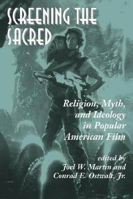 Screening the Sacred: Religion, Myth, and Ideology in Popular American Film by Conrad Ostwalt, Joel W. Martin