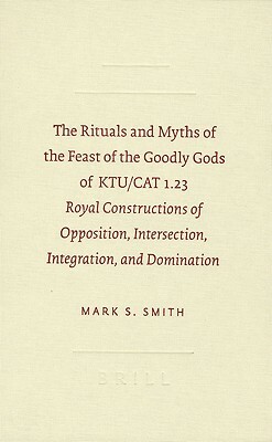 The Rituals and Myths of the Feast of the Goodly Gods of KTU/CAT 1.23: Royal Constructions of Opposition, Intersection, Integration, and Domination by Mark S. Smith