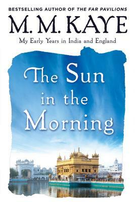 The Sun in the Morning: My Early Years in India and England by M.M. Kaye