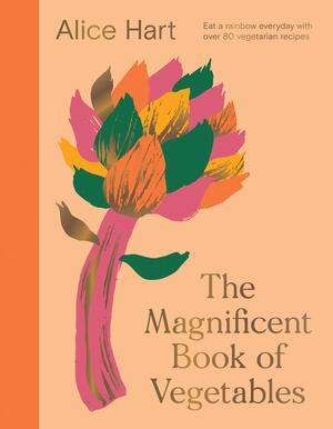 The Magnificent Book of Vegetables: How to Eat a Rainbow Every Day by Alice Hart