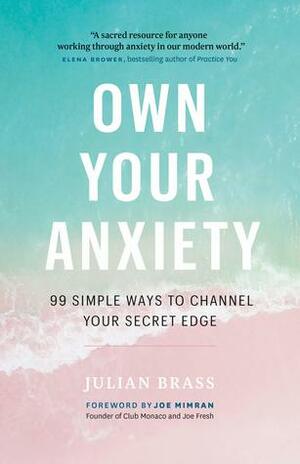 Own Your Anxiety: 99 Simple Ways to Channel Your Secret Edge by Julian Brass