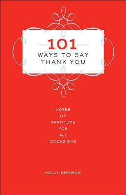 101 Ways to Say Thank You: Notes of Gratitude for All Occasions by Kelly Browne
