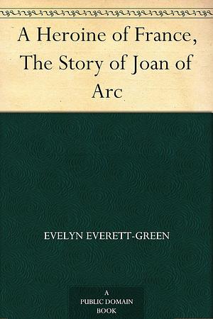 A Heroine of France, The Story of Joan of Arc by Evelyn Everett-Green