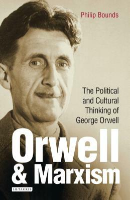 Orwell and Marxism: The Political and Cultural Thinking of George Orwell by Philip Bounds