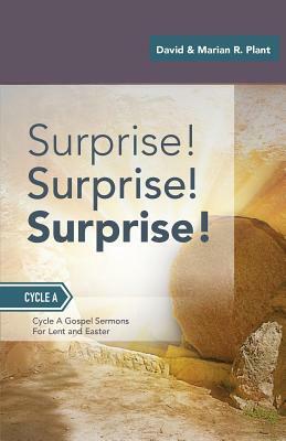 Surprise! Surprise! Surprise!: Gospel Sermons For Lent And Easter: Cycle A by David Plant, Marian R. Plant