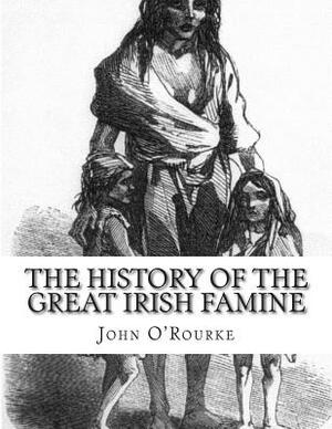 The History of the Great Irish Famine: Abridged and Illustrated by John O'Rourke