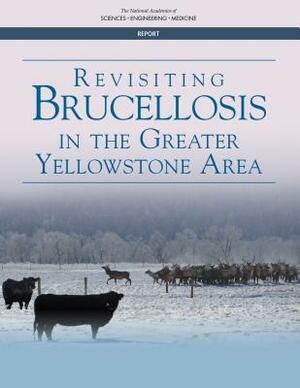 Revisiting Brucellosis in the Greater Yellowstone Area by Board on Agriculture and Natural Resourc, Division on Earth and Life Studies, National Academies of Sciences Engineeri