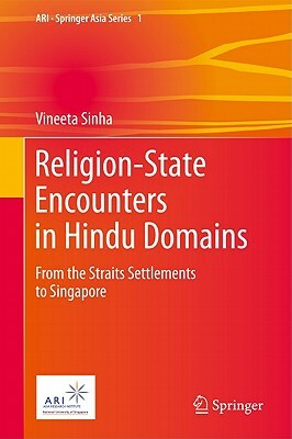 Religion-State Encounters in Hindu Domains: From the Straits Settlements to Singapore by Vineeta Sinha