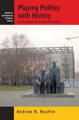 Playing Politics with History: The Bundestag Inquiries Into East Germany by Andrew Beattie