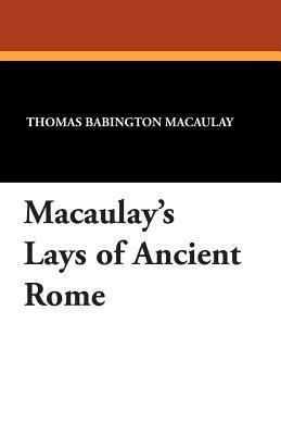 Macaulay's Lays of Ancient Rome by Thomas Babington Macaulay