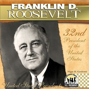 Franklin D. Roosevelt: 32nd President of the United States by Megan M. Gunderson